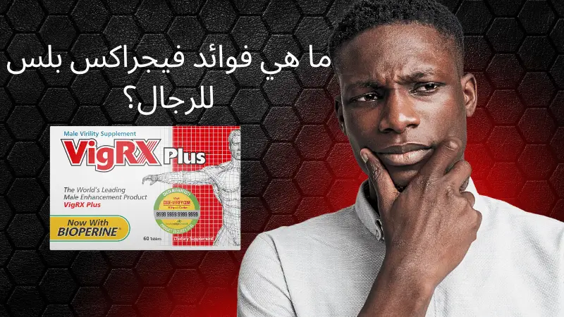 ما هي فوائد فيجراكس بلس (VigRX Plus) للرجال؟