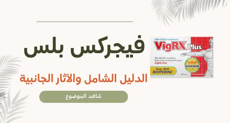 هل فيجركس بلس (VigRX Plus) آمن؟ الدليل الشامل والآثار الجانبية